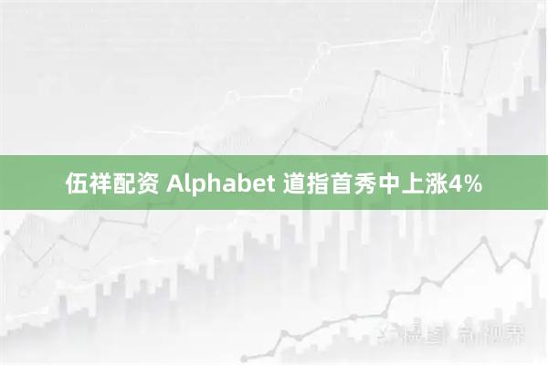 伍祥配资 Alphabet 道指首秀中上涨4%