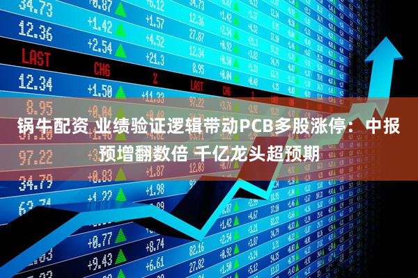 锅牛配资 业绩验证逻辑带动PCB多股涨停：中报预增翻数倍 千亿龙头超预期