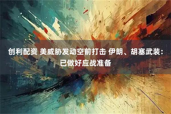 创利配资 美威胁发动空前打击 伊朗、胡塞武装：已做好应战准备