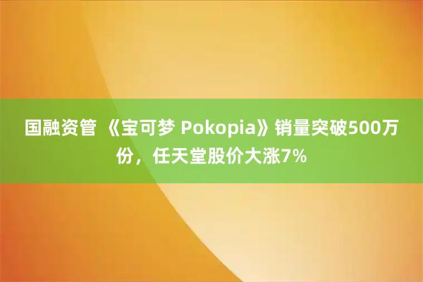 国融资管 《宝可梦 Pokopia》销量突破500万份，任天堂股价大涨7%